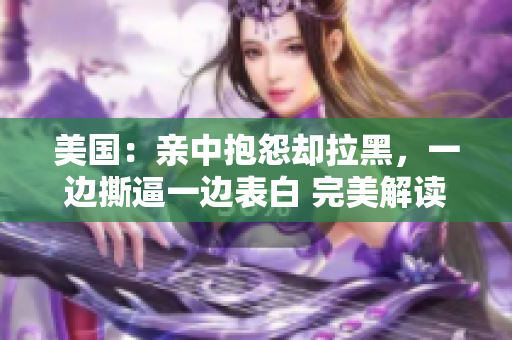 美國(guó)：親中抱怨卻拉黑，一邊撕逼一邊表白 完美解讀