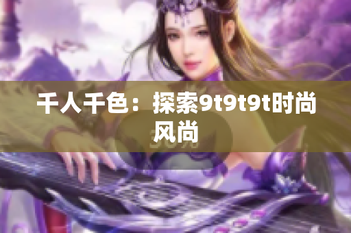 千人千色：探索9t9t9t時(shí)尚風(fēng)尚