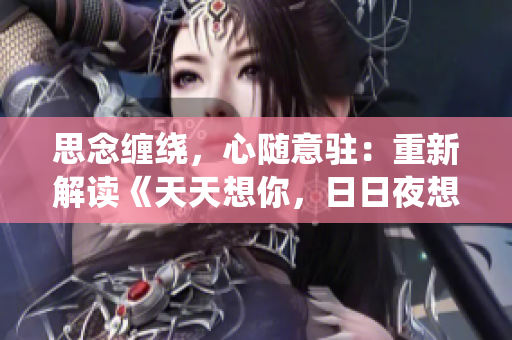 思念纏繞，心隨意駐：重新解讀《天天想你，日日夜想你》的歌曲魅力