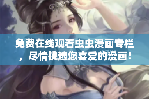 免費在線觀看蟲蟲漫畫專欄，盡情挑選您喜愛的漫畫！