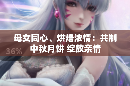 母女同心、烘焙濃情：共制中秋月餅 綻放親情