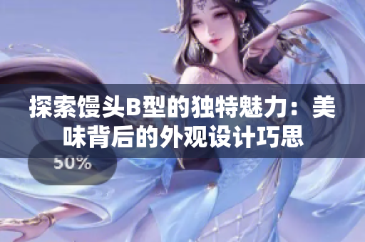 探索饅頭B型的獨(dú)特魅力：美味背后的外觀設(shè)計(jì)巧思