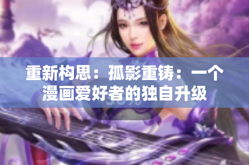 重新構(gòu)思：孤影重鑄：一個(gè)漫畫(huà)愛(ài)好者的獨(dú)自升級(jí)