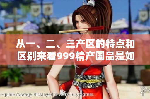 從一、二、三產(chǎn)區(qū)的特點和區(qū)別來看999精產(chǎn)國品是如何產(chǎn)生的？