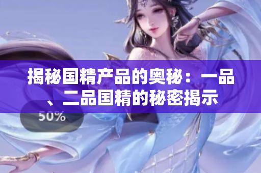 揭秘國精產(chǎn)品的奧秘：一品、二品國精的秘密揭示
