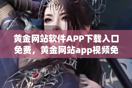 黃金網站軟件APP下載入口免費，黃金網站app視頻免費下載，黃金網站app視頻大全，黃金網站APP視頻播放畫質選擇，黃金網站app軟件下載大全，黃金網站app軟件下載安裝免費版965