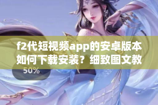 f2代短視頻app的安卓版本如何下載安裝？細(xì)致圖文教程分享