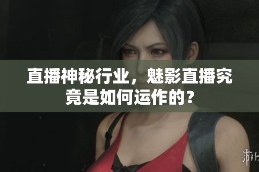 直播神秘行業(yè)，魅影直播究竟是如何運作的？