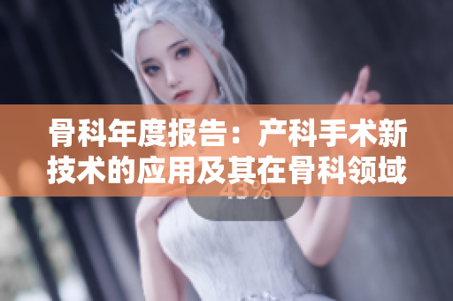 骨科年度報告：產科手術新技術的應用及其在骨科領域的創(chuàng)新影響
