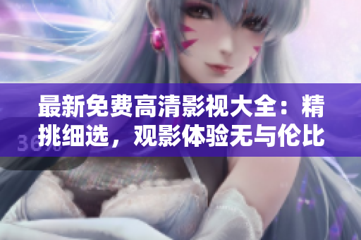 最新免費高清影視大全：精挑細選，觀影體驗無與倫比