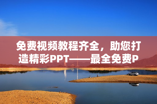 免費視頻教程齊全，助您打造精彩PPT——最全免費PPT網(wǎng)站視頻資源盤點