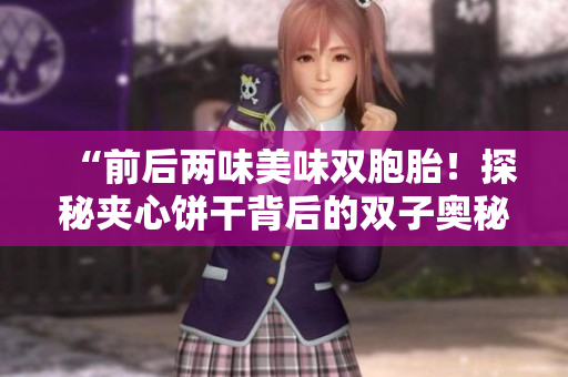 “前后兩味美味雙胞胎！探秘夾心餅干背后的雙子奧秘！”