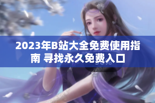 2023年B站大全免費(fèi)使用指南 尋找永久免費(fèi)入口