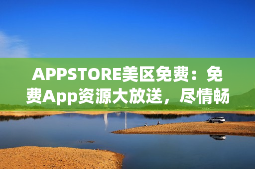 APPSTORE美區(qū)免費(fèi)：免費(fèi)App資源大放送，盡情暢享最新熱門(mén)應(yīng)用