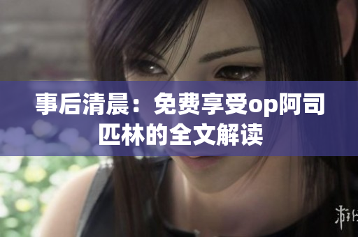 事后清晨:免費(fèi)享受op阿司匹林的全文解讀 事后清晨:免費(fèi)享受op阿司匹林的全文解讀
