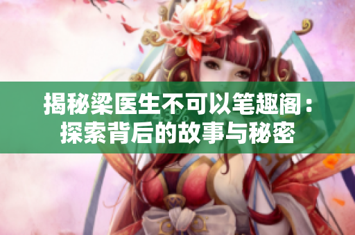 揭秘梁醫(yī)生不可以筆趣閣：探索背后的故事與秘密