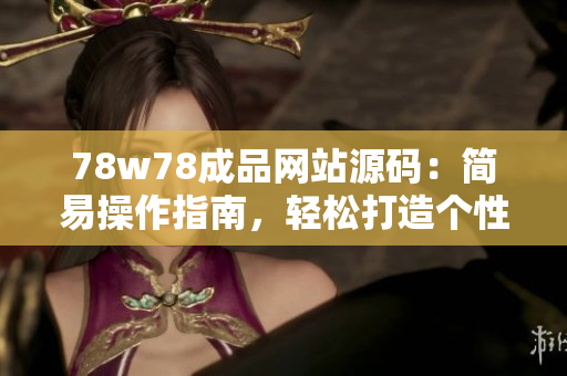78w78成品網(wǎng)站源碼：簡易操作指南，輕松打造個(gè)性化網(wǎng)站