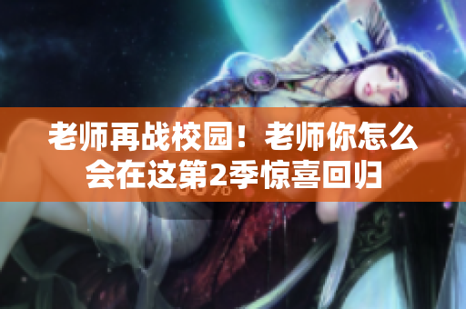 老師再戰(zhàn)校園！老師你怎么會在這第2季驚喜回歸