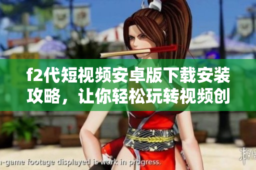 f2代短視頻安卓版下載安裝攻略，讓你輕松玩轉(zhuǎn)視頻創(chuàng)作