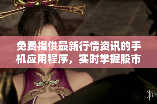 免費(fèi)提供最新行情資訊的手機(jī)應(yīng)用程序，實(shí)時(shí)掌握股市動(dòng)態(tài)