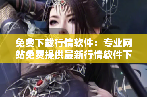 免費下載行情軟件：專業(yè)網(wǎng)站免費提供最新行情軟件下載