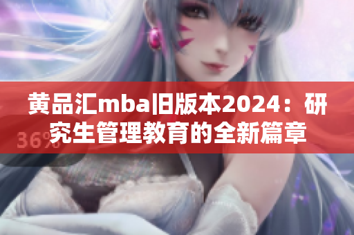 黃品匯mba舊版本2024：研究生管理教育的全新篇章