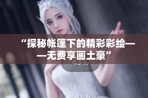 “探秘帳篷下的精彩彩繪——無費享畫土豪”