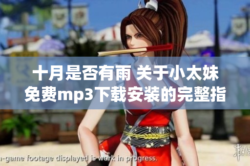 十月是否有雨 關(guān)于小太妹免費(fèi)mp3下載安裝的完整指南