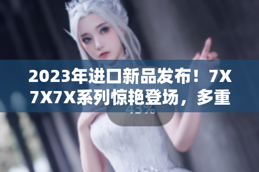 2023年進(jìn)口新品發(fā)布！7X7X7X系列驚艷登場，多重槽位滿足不同需求