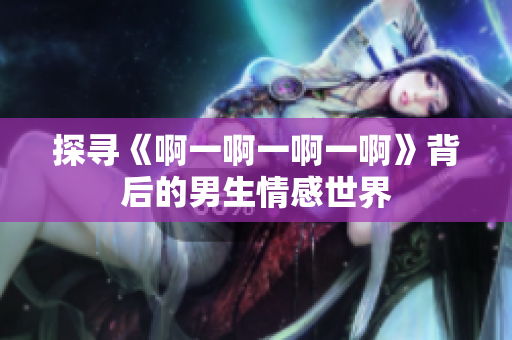 探尋《啊一啊一啊一啊》背后的男生情感世界