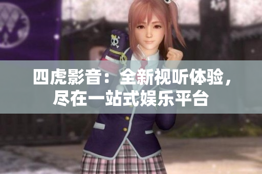 四虎影音：全新視聽體驗(yàn)，盡在一站式娛樂平臺(tái)