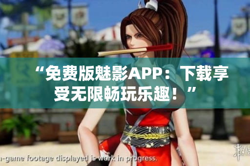 “免費(fèi)版魅影APP：下載享受無(wú)限暢玩樂(lè)趣！”