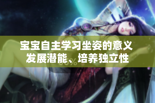 寶寶自主學習坐姿的意義 發(fā)展?jié)撃?、培養(yǎng)獨立性