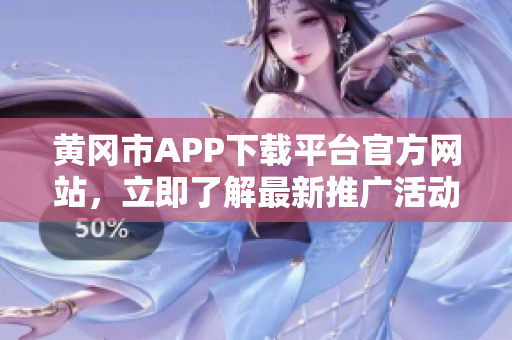 黃岡市APP下載平臺官方網(wǎng)站，立即了解最新推廣活動