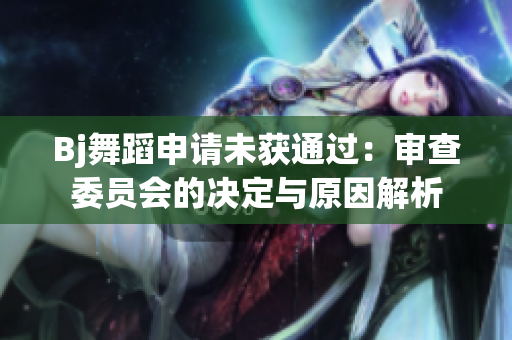 Bj舞蹈申請未獲通過：審查委員會的決定與原因解析