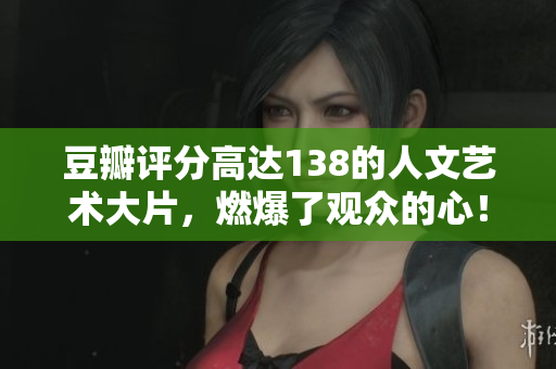 豆瓣評分高達(dá)138的人文藝術(shù)大片，燃爆了觀眾的心！