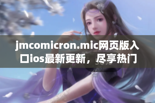 jmcomicron.mic網(wǎng)頁版入口ios最新更新，盡享熱門漫畫無廣告閱讀。