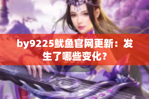 by9225魷魚官網(wǎng)更新：發(fā)生了哪些變化？