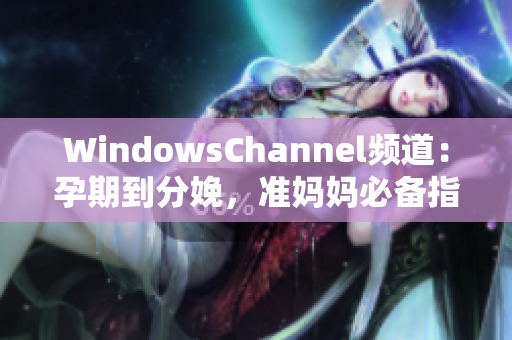 WindowsChannel頻道：孕期到分娩，準(zhǔn)媽媽必備指南