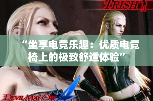 “坐享電競樂趣：優(yōu)質(zhì)電競椅上的極致舒適體驗(yàn)”