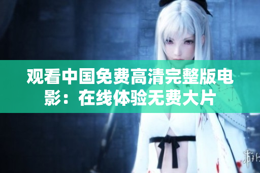 觀看中國免費高清完整版電影：在線體驗無費大片