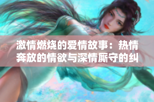 激情燃燒的愛情故事：熱情奔放的情欲與深情廝守的糾葛
