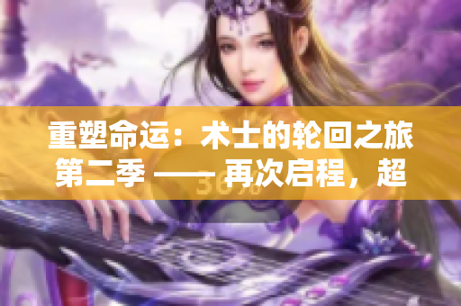 重塑命運：術(shù)士的輪回之旅第二季 —— 再次啟程，超越命運的桎梏