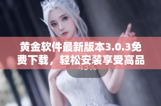 黃金軟件最新版本3.0.3免費(fèi)下載，輕松安裝享受高品質(zhì)服務(wù)