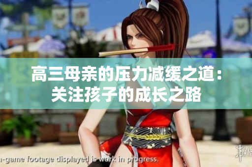 高三母親的壓力減緩之道：關(guān)注孩子的成長(zhǎng)之路