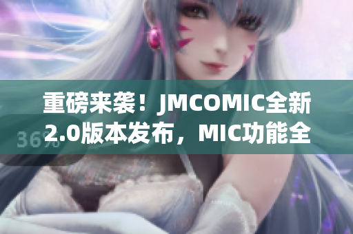 重磅來襲！JMCOMIC全新2.0版本發(fā)布，MIC功能全面升級