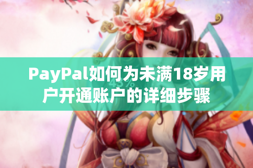 PayPal如何為未滿(mǎn)18歲用戶(hù)開(kāi)通賬戶(hù)的詳細(xì)步驟