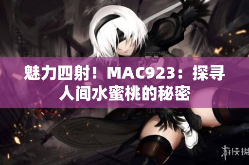 魅力四射！MAC923：探尋人間水蜜桃的秘密