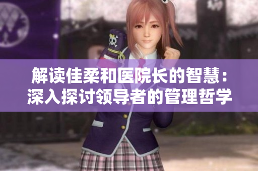 解讀佳柔和醫(yī)院長(zhǎng)的智慧：深入探討領(lǐng)導(dǎo)者的管理哲學(xué)與醫(yī)療創(chuàng)新