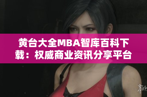 黃臺大全MBA智庫百科下載：權(quán)威商業(yè)資訊分享平臺